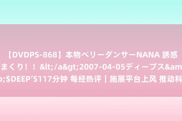 【DVDPS-868】本物ベリーダンサーNANA 誘惑の腰使いで潮吹きまくり！！</a>2007-04-05ディープス&$DEEP’S117分钟 每经热评｜施展平台上风 推动科技、产业、金融良性轮回