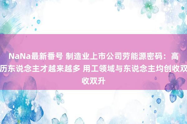 NaNa最新番号 制造业上市公司劳能源密码：高学历东说念主才越来越多 用工领域与东说念主均创收双升