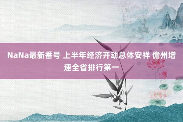 NaNa最新番号 上半年经济开动总体安祥 儋州增速全省排行第一