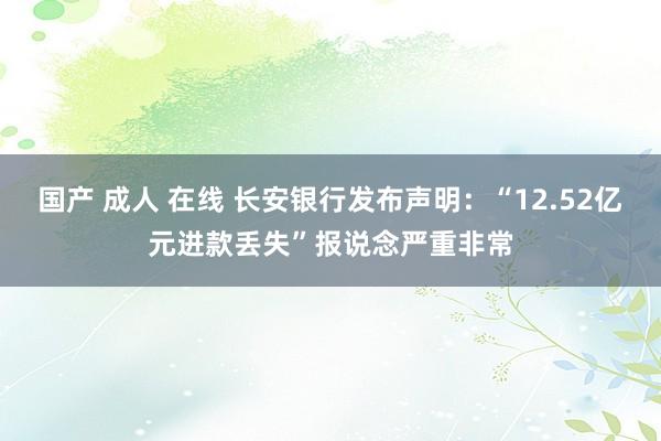 国产 成人 在线 长安银行发布声明：“12.52亿元进款丢失”报说念严重非常